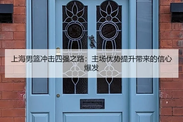 上海男篮冲击四强之路：主场优势提升带来的信心爆发